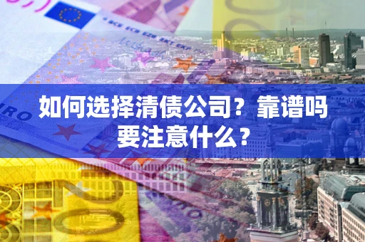 武汉如何选择清债公司？靠谱吗要注意什么？
