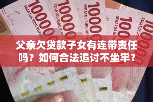 武汉父亲欠贷款子女有连带责任吗？如何合法追讨不坐牢？