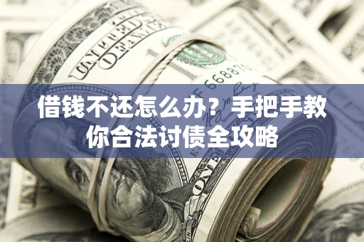 武汉借钱不还怎么办？手把手教你合法讨债全攻略