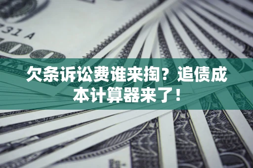 武汉欠条诉讼费谁来掏？追债成本计算器来了！