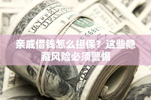 武汉亲戚借钱怎么担保？这些隐藏风险必须警惕