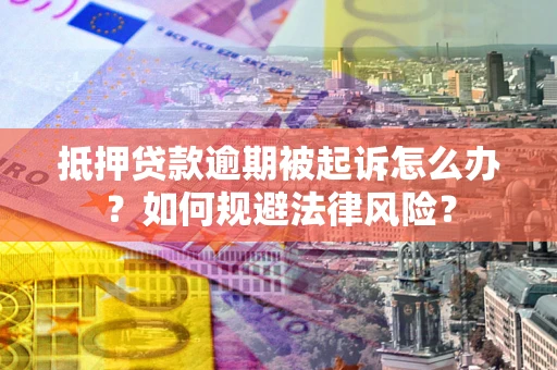 武汉抵押贷款逾期被起诉怎么办？如何规避法律风险？