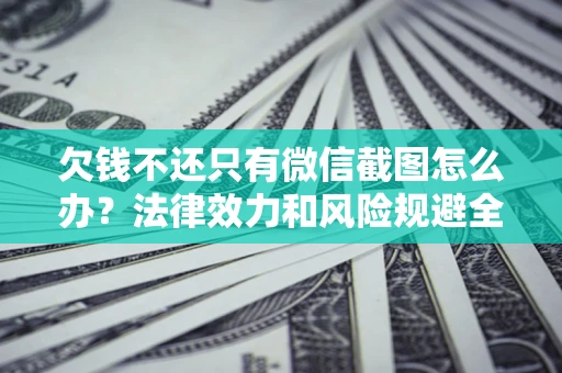 武汉欠钱不还只有微信截图怎么办？法律效力和风险规避全解析