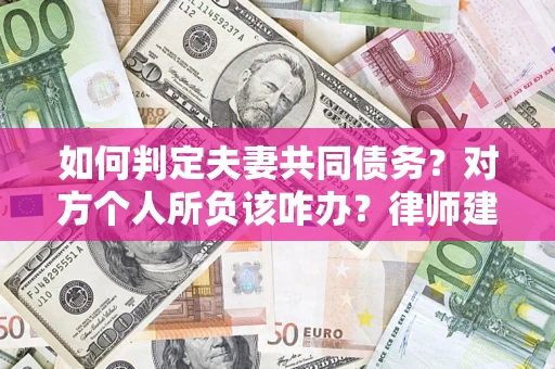 武汉如何判定夫妻共同债务？对方个人所负该咋办？律师建议