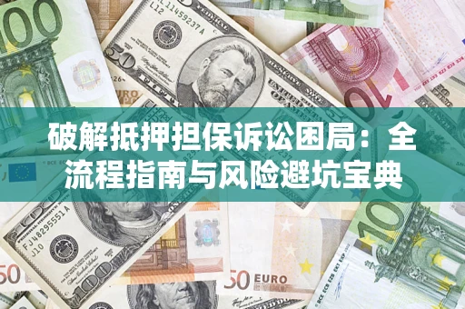 武汉破解抵押担保诉讼困局:全流程指南与风险避坑宝典 武汉破解抵押担保诉讼困局:全流程指南与风险避坑宝典
