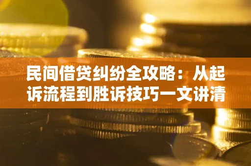 武汉民间借贷纠纷全攻略：从起诉流程到胜诉技巧一文讲清
