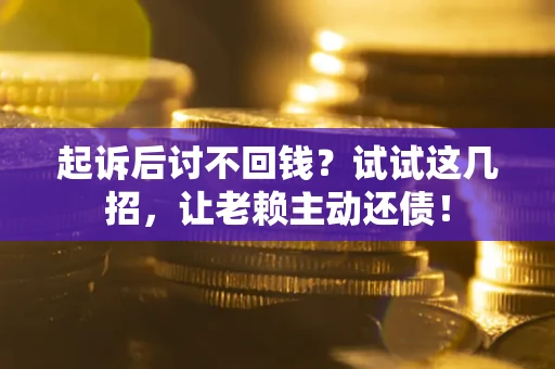 武汉起诉后讨不回钱？试试这几招，让老赖主动还债！