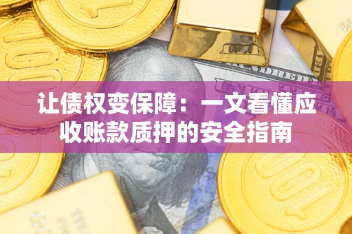 武汉让债权变保障：一文看懂应收账款质押的安全指南