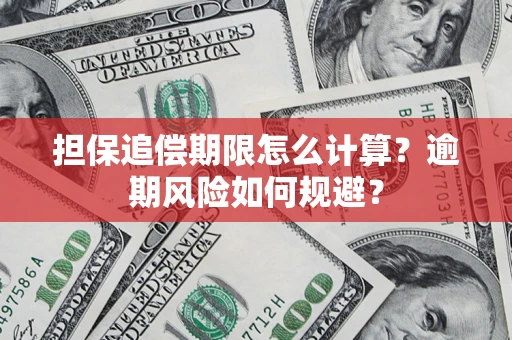 武汉担保追偿期限怎么计算？逾期风险如何规避？