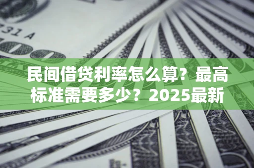 武汉民间借贷利率怎么算？最高标准需要多少？2025最新避坑指南