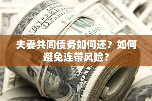 武汉夫妻共同债务如何还？如何避免连带风险？