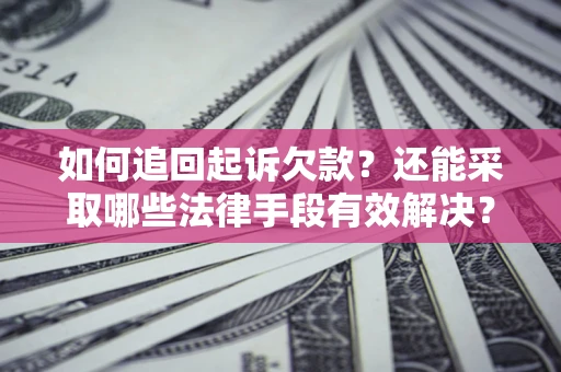 武汉如何追回起诉欠款？还能采取哪些法律手段有效解决？