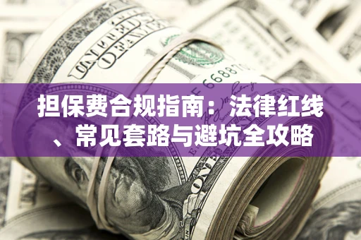 武汉担保费合规指南：法律红线、常见套路与避坑全攻略