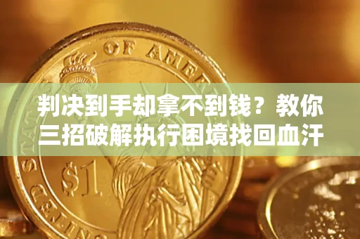 武汉判决到手却拿不到钱？教你三招破解执行困境找回血汗钱