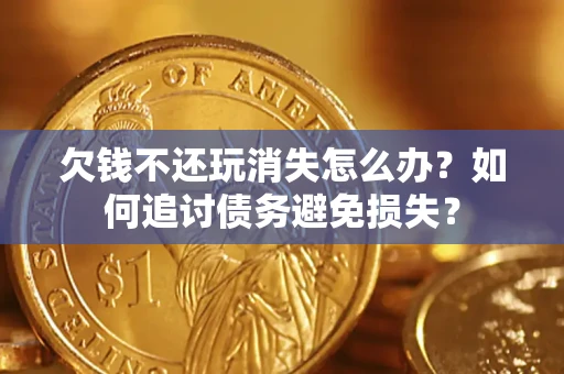 武汉欠钱不还玩消失怎么办？如何追讨债务避免损失？