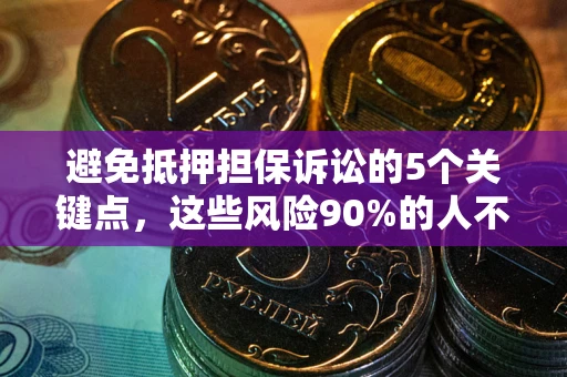 武汉避免抵押担保诉讼的5个关键点，这些风险90%的人不知道！