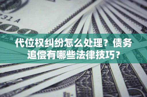 武汉代位权纠纷怎么处理？债务追偿有哪些法律技巧？