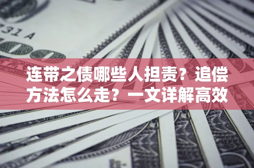 武汉连带之债哪些人担责？追偿方法怎么走？一文详解高效维权流程