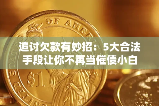 武汉追讨欠款有妙招：5大合法手段让你不再当催债小白
