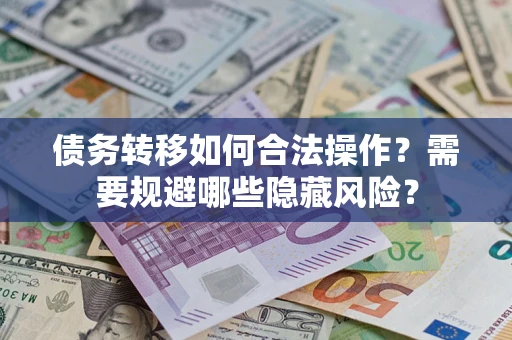 武汉债务转移如何合法操作？需要规避哪些隐藏风险？