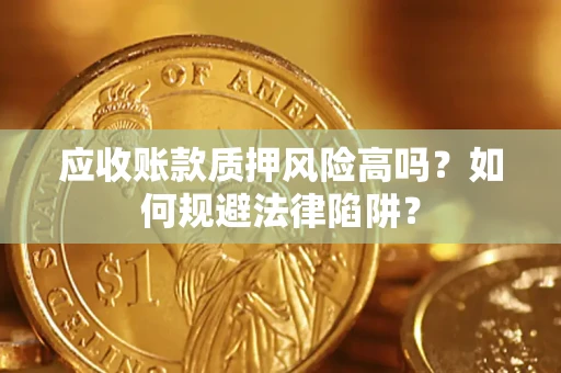 武汉应收账款质押风险高吗？如何规避法律陷阱？