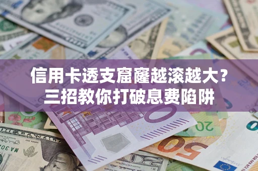 武汉信用卡透支窟窿越滚越大？三招教你打破息费陷阱