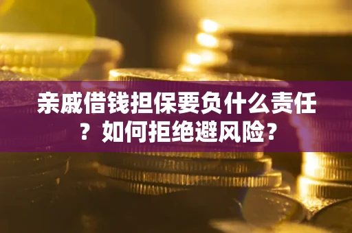 武汉亲戚借钱担保要负什么责任？如何拒绝避风险？