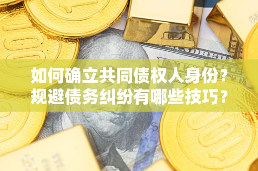 武汉如何确立共同债权人身份？规避债务纠纷有哪些技巧？