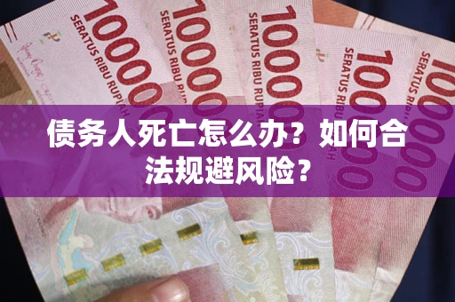 武汉债务人死亡怎么办？如何合法规避风险？