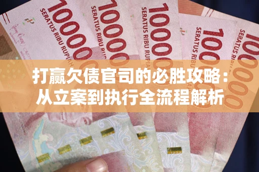 武汉打赢欠债官司的必胜攻略：从立案到执行全流程解析