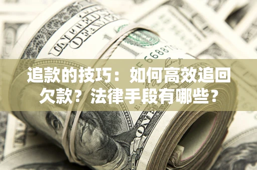 武汉追款的技巧：如何高效追回欠款？法律手段有哪些？