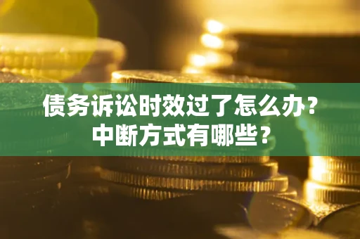 武汉债务诉讼时效过了怎么办？中断方式有哪些？