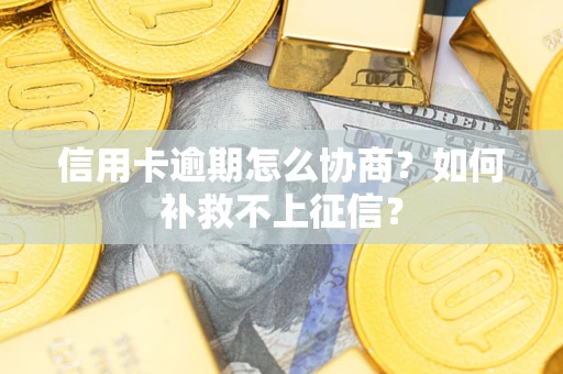 武汉信用卡逾期怎么协商？如何补救不上征信？