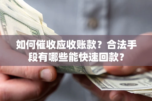 武汉如何催收应收账款？合法手段有哪些能快速回款？