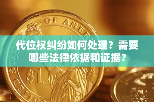 武汉代位权纠纷如何处理？需要哪些法律依据和证据？