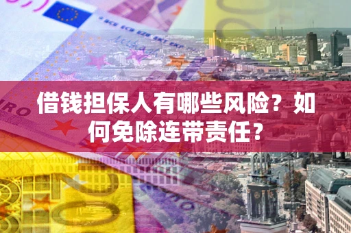 武汉借钱担保人有哪些风险？如何免除连带责任？