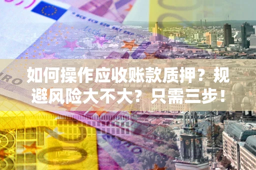 武汉如何操作应收账款质押？规避风险大不大？只需三步！