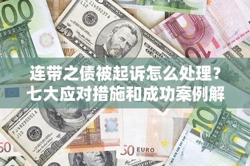 武汉连带之债被起诉怎么处理？七大应对措施和成功案例解析