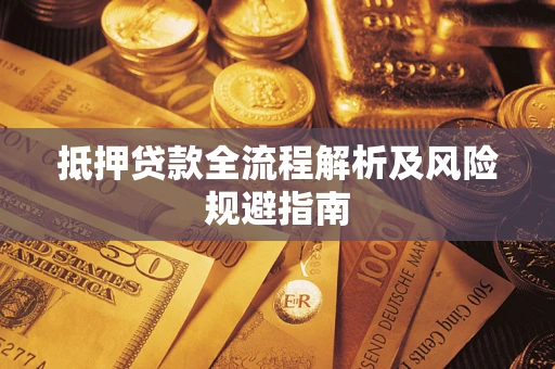 武汉抵押贷款全流程解析及风险规避指南