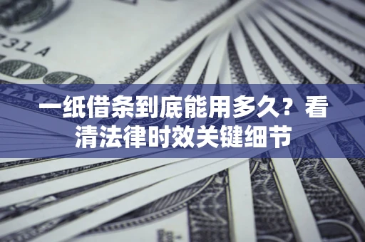 武汉一纸借条到底能用多久？看清法律时效关键细节