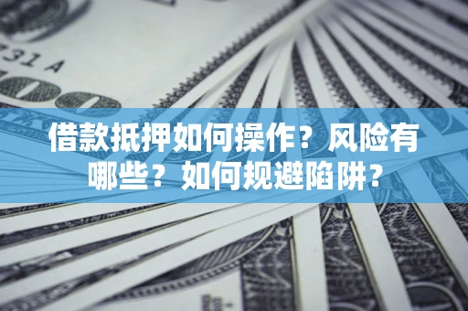 武汉借款抵押如何操作?风险有哪些?如何规避陷阱? 武汉借款抵押如何操作?风险有哪些?如何规避陷阱?
