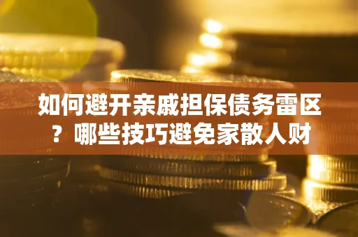 武汉如何避开亲戚担保债务雷区？哪些技巧避免家散人财