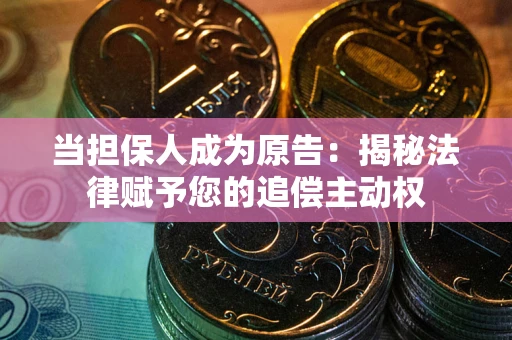 武汉当担保人成为原告:揭秘法律赋予您的追偿主动权 武汉当担保人成为原告:揭秘法律赋予您的追偿主动权