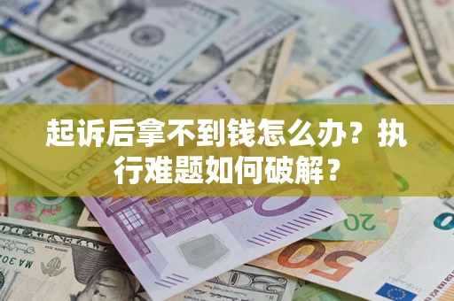 武汉起诉后拿不到钱怎么办?执行难题如何破解? 武汉起诉后拿不到钱怎么办?执行难题如何破解?