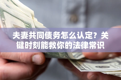 武汉夫妻共同债务怎么认定？关键时刻能救你的法律常识