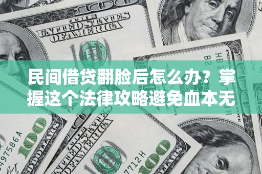 武汉民间借贷翻脸后怎么办？掌握这个法律攻略避免血本无归