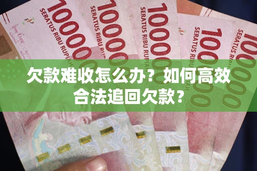 武汉欠款难收怎么办？如何高效合法追回欠款？
