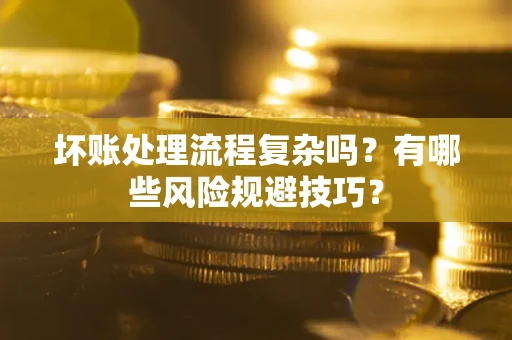 武汉坏账处理流程复杂吗？有哪些风险规避技巧？