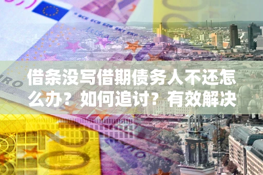 武汉借条没写借期债务人不还怎么办？如何追讨？有效解决方案！