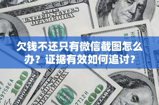 武汉欠钱不还只有微信截图怎么办？证据有效如何追讨？